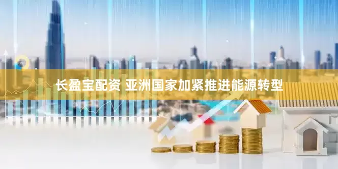 长盈宝配资 亚洲国家加紧推进能源转型
