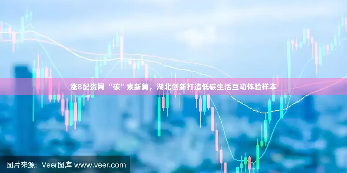 涨8配资网 “碳”索新篇，湖北创新打造低碳生活互动体验样本
