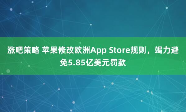 涨吧策略 苹果修改欧洲App Store规则，竭力避免5.85亿美元罚款