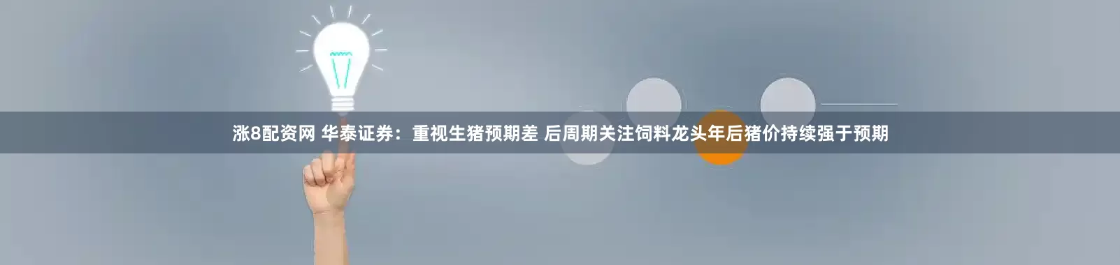 涨8配资网 华泰证券：重视生猪预期差 后周期关注饲料龙头年后猪价持续强于预期