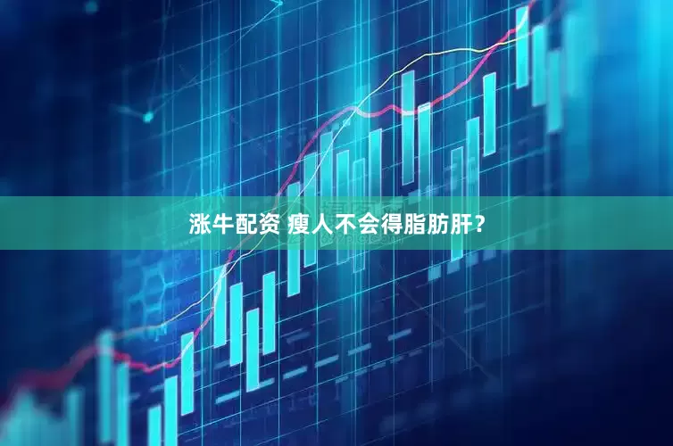 涨牛配资 瘦人不会得脂肪肝？