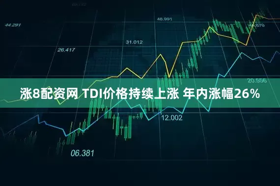 涨8配资网 TDI价格持续上涨 年内涨幅26%