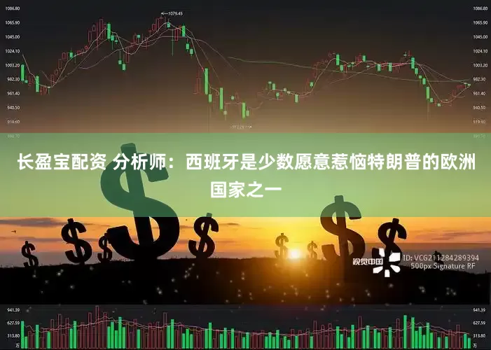 长盈宝配资 分析师：西班牙是少数愿意惹恼特朗普的欧洲国家之一