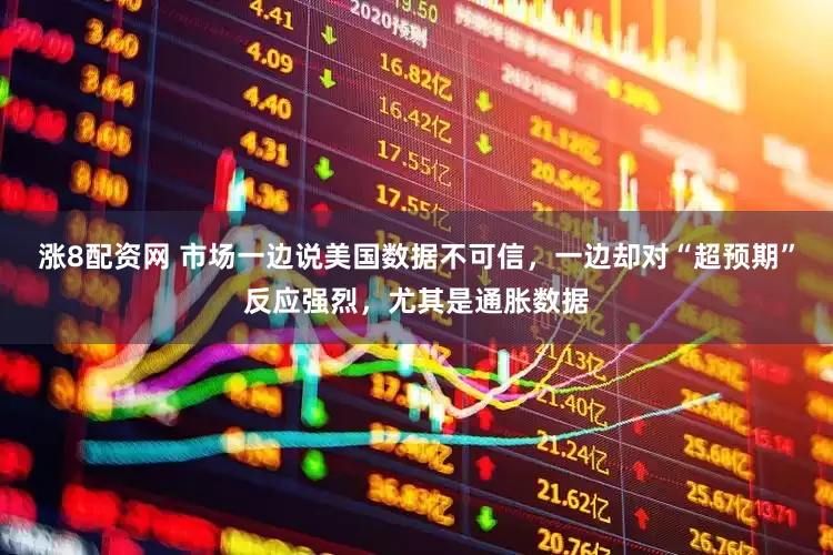涨8配资网 市场一边说美国数据不可信，一边却对“超预期”反应强烈，尤其是通胀数据