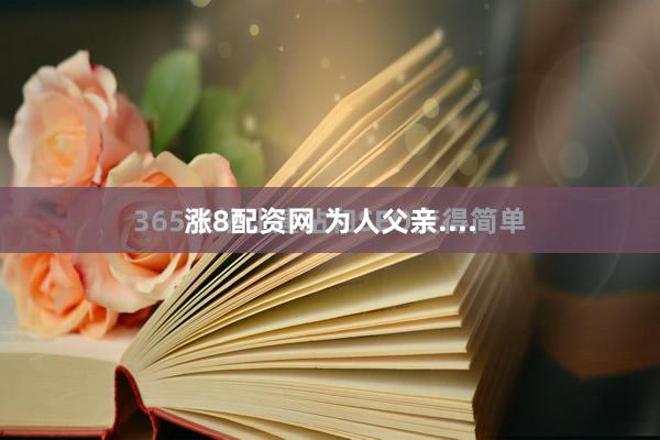 涨8配资网 为人父亲....