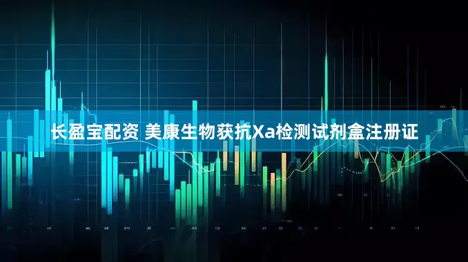 长盈宝配资 美康生物获抗Xa检测试剂盒注册证